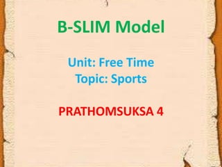 B-SLIM Model
 Unit: Free Time
  Topic: Sports

PRATHOMSUKSA 4
 