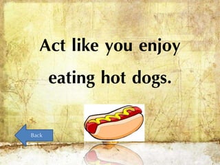 Act like you enjoy
eating hot dogs.
Back
 