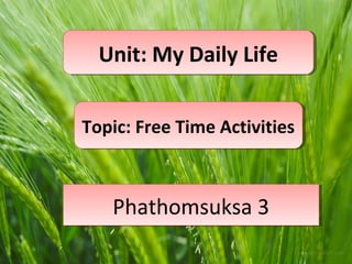 Unit: My Daily Life
  Unit: My Daily Life


Topic: Free Time Activities
Topic: Free Time Activities



   Phathomsuksa 3
   Phathomsuksa 3
 