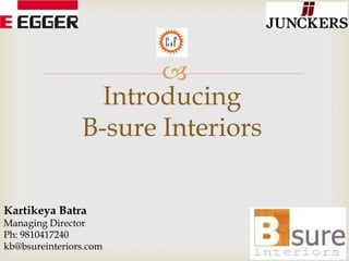 
Introducing
B-sure Interiors
Kartikeya Batra
Managing Director
Ph: 9810417240
kb@bsureinteriors.com

 