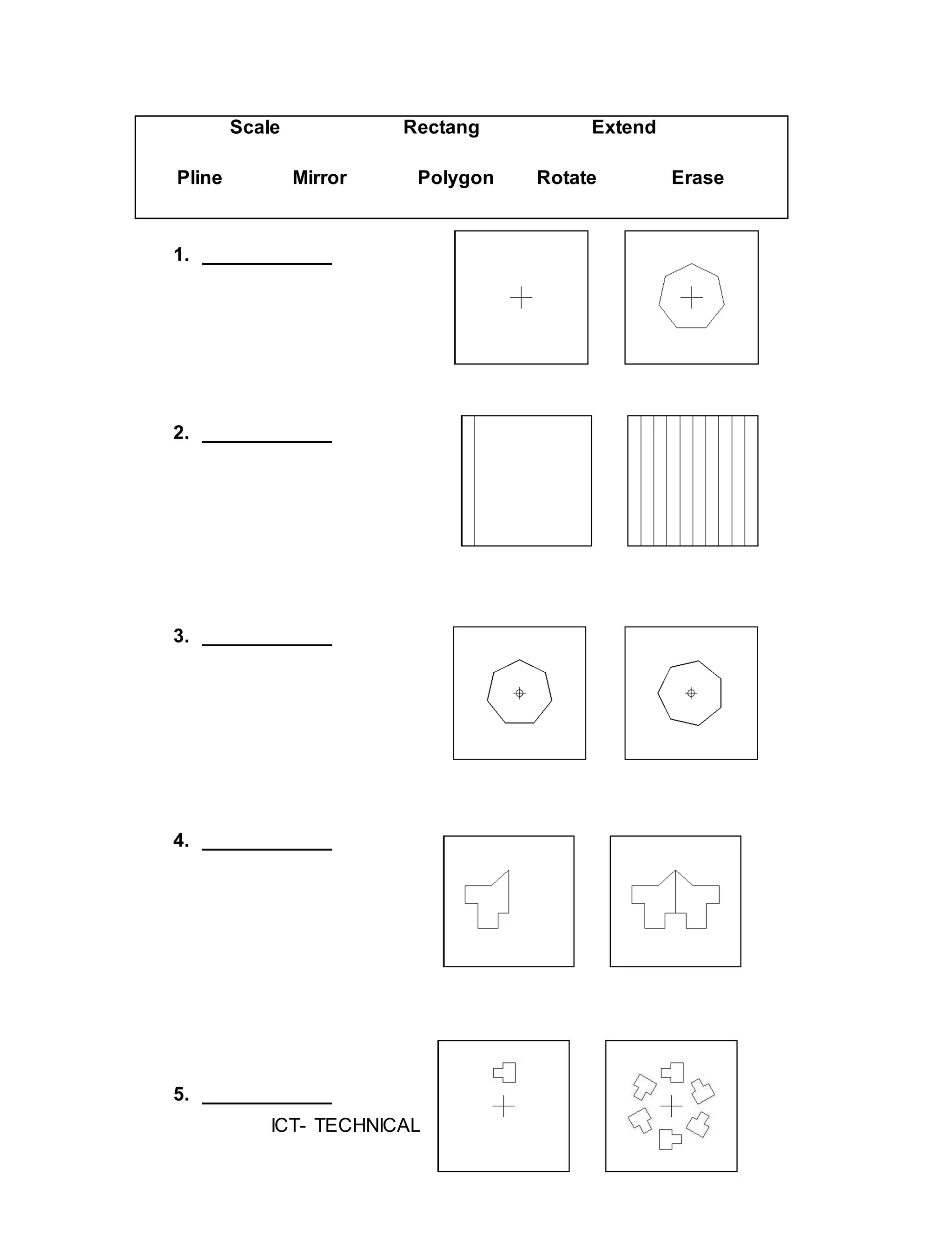 ICT- TECHNICAL DRAFTING - Grade 10
90
Scale Rectang Extend
Pline Mirror Polygon Rotate Erase
1. ____________
2. ____________
3. ____________
4. ____________
5. ____________
 