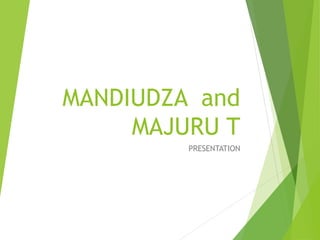 MANDIUDZA and
MAJURU T
PRESENTATION
 