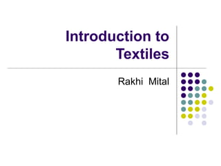 Introduction to
       Textiles
       Rakhi Mital
 