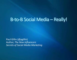 B-to-B Social Media – Really! Paul Gillin (@pgillin) Author, The New Influencers Secrets of Social Media Marketing 