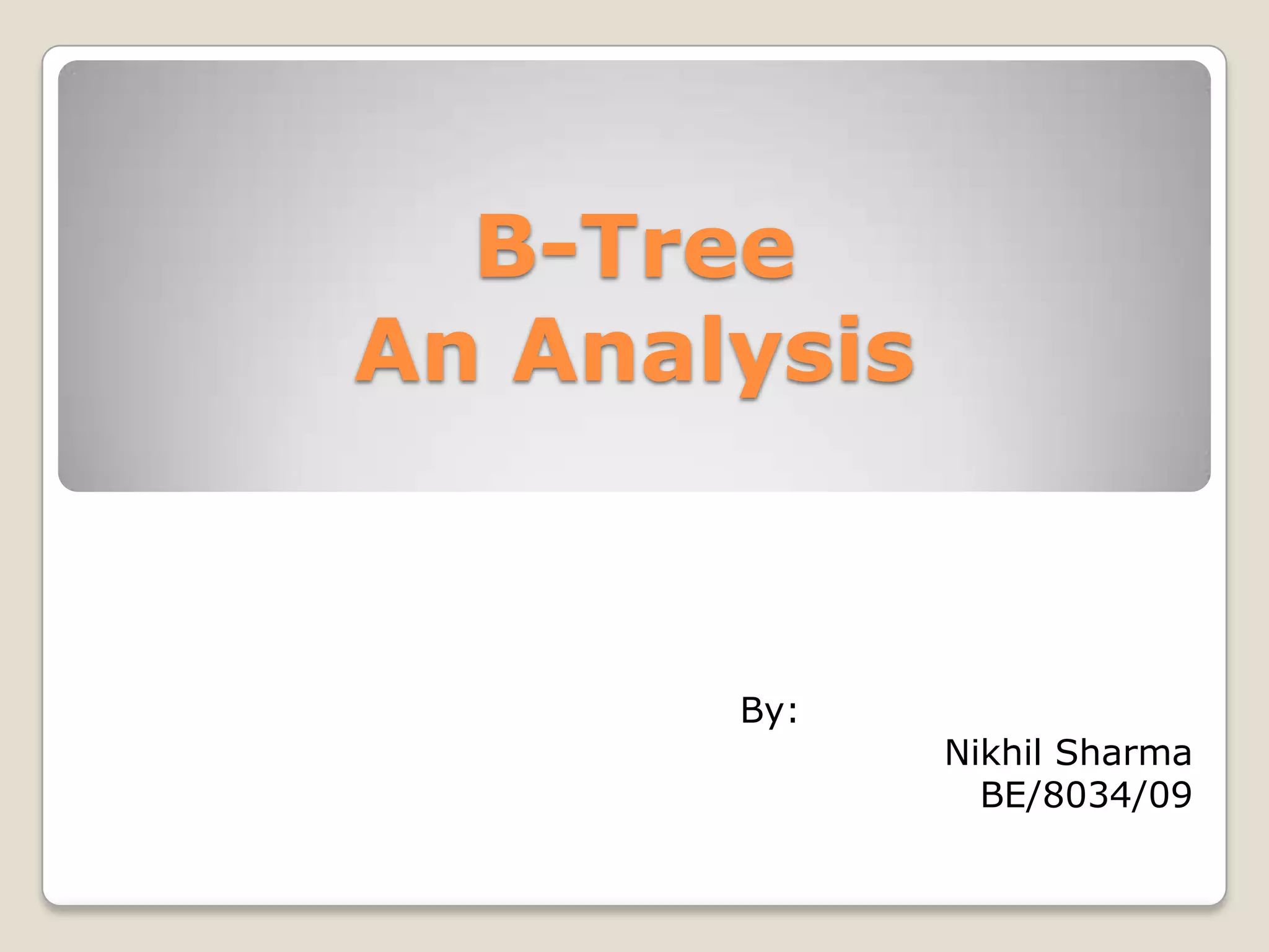 B-Tree
An Analysis


       By:
              Nikhil Sharma
                BE/8034/09
 