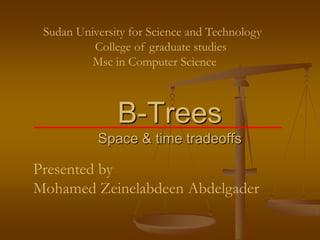 Sudan University for Science and Technology
          College of graduate studies
          Msc in Computer Science



               B-Trees
           Space & time tradeoffs

Presented by
Mohamed Zeinelabdeen Abdelgader
 