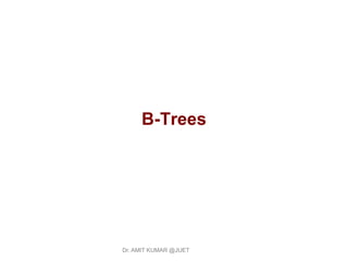 B-Trees
Dr. AMIT KUMAR @JUET
 