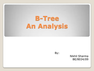 B-Tree
An Analysis


       By:
              Nikhil Sharma
                BE/8034/09
 