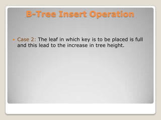 B-Tree Insert Operation


   Case 2: The leaf in which key is to be placed is full
    and this lead to the increase in tree height.




                              45   55   67   81
 