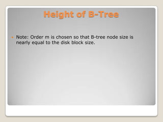 Height of B-Tree

   Note: Order m is chosen so that B-tree node size is
    nearly equal to the disk block size.
 