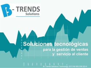 Soluciones tecnológicas
       para la gestión de ventas
            y servicio al cliente


       B- Trends Solutions Technology 2013 Nit 900.539.322-6
 