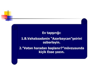 Ev tapşırığı:
 1.B.Vahabzadənin “ə⳦”şeirini
             əzbərləyin.
2.”Vətən haradan başlanır?”mövzusunda
            kiçik Esse yazın.
 