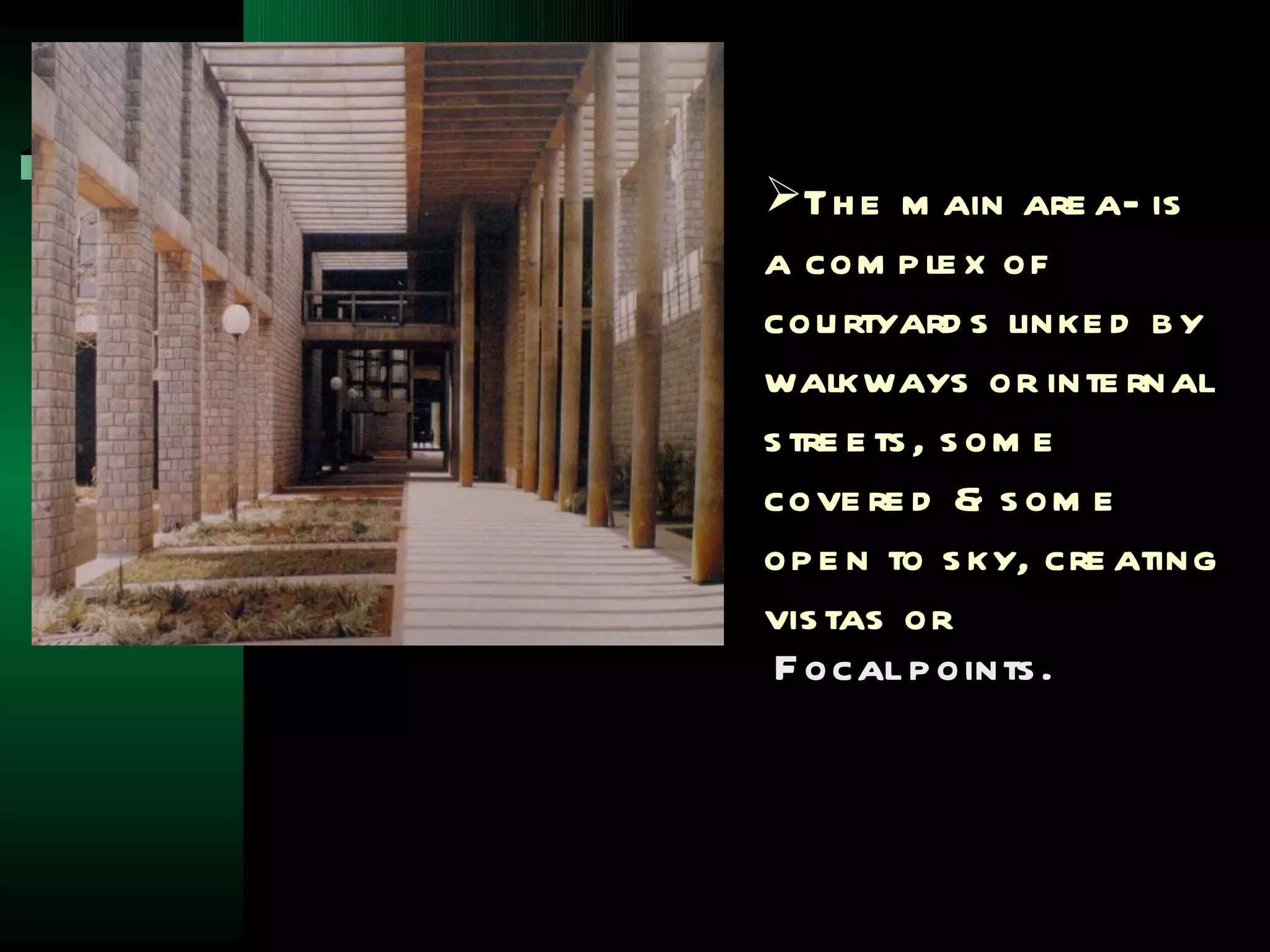 Th e m ain are a- is
a com p le x of
cou rtyard s linke d b y
walkways or inte rnal
s tre e ts , s om e
cove re d & s om e
op e n to s ky, cre ating
vis tas or
 F ocal p oints .
 