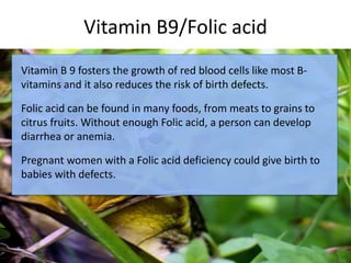 Vitamin B9/Folic acid
c
Vitamin B 9 fosters the growth of red blood cells like most B-
vitamins and it also reduces the ri...