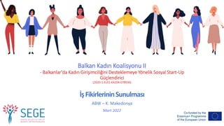 Balkan Kadın Koalisyonu II
- Balkanlar'da Kadın Girişimciliğini Desteklemeye Yönelik Sosyal Start-Up
Güçlendirici
(2020-1-EL01-KA204-078936)
İşFikirlerininSunulması
ABW – K. Makedonya
Mart 2022
 