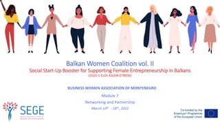 Balkan Women Coalition vol. II
Social Start-Up Booster for Supporting Female Entrepreneurship in Balkans
(2020-1-EL01-KA204-078936)
Module 7
Networking and Partnership
March 14th - 18th, 2022
BUSINESS WOMEN ASSOCIATION OF MONTENEGRO
 