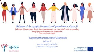 Βαλκανική Συμμαχία Γυναικείων Οργανώσεων τόμος II
Ενίσχυση Κοινωνικών Start-Up επιχειρήσεων για τη στήριξη της γυναικείας
επιχειρηματικότητας στα Βαλκάνια
(2020-1-EL01-KA204-078936)
Ενότητα 7
Δικτύωση και Συνεργασία
14 Μαρτίου - 18 Μαρτίου 2022
BUSINESS WOMEN ASSOCIATION OF MONTENEGRO
 