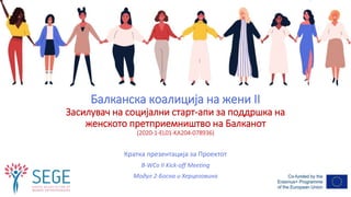 Балканска коалиција на жени II
Засилувач на социјални старт-апи за поддршка на
женското претприемништво на Балканот
(2020-1-EL01-KA204-078936)
Кратка презентација за Проектот
B-WCo II Kick-off Meeting
Модул 2-Босна и Херцеговина
 