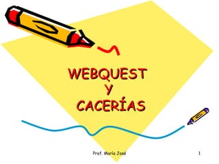 WEBQUEST
    Y
 CACERÍAS


  Prof. María José   1
 