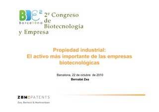 Propiedad industrial:
El activo más importante de las empresas
biotecnológicas
Barcelona, 22 de octubre de 2010
Bernabé Zea
 
