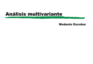 Análisis multivariante
Modesto Escobar
 