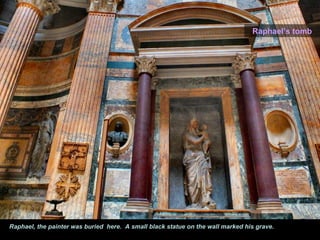 Raphael, the painter was buried here. A small black statue on the wall marked his grave.
Raphael’s tomb
 