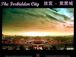 The Forbidden City 故宮 - 紫禁城




 All rights reserved. Available free for non-commercial and non-profit use only.   First created 20 Feb 2011. Version 1.0 Jerry Tse. London.
 