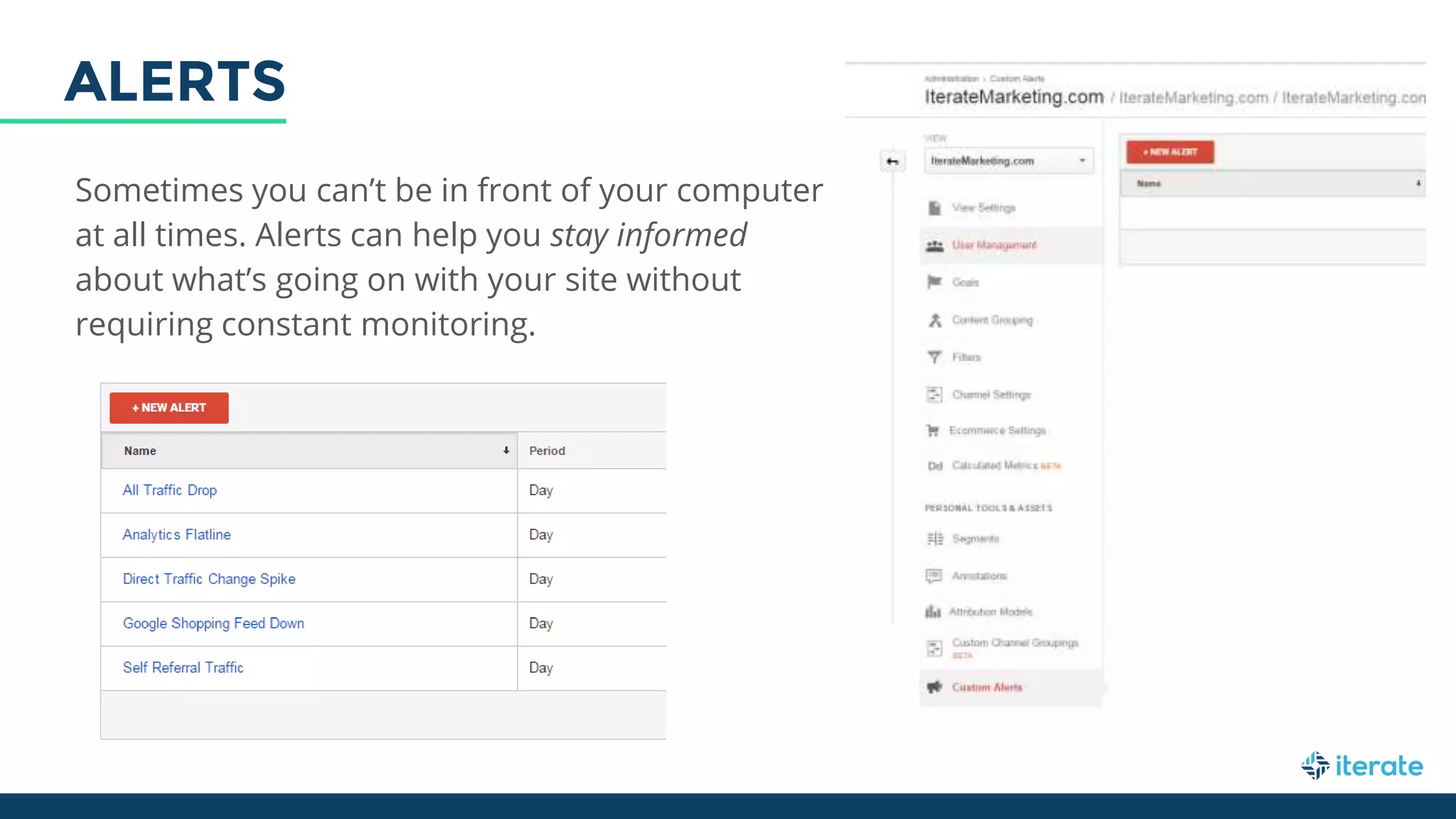 Sometimes you can’t be in front of your computer
at all times. Alerts can help you stay informed
about what’s going on with your site without
requiring constant monitoring.
ALERTS
 