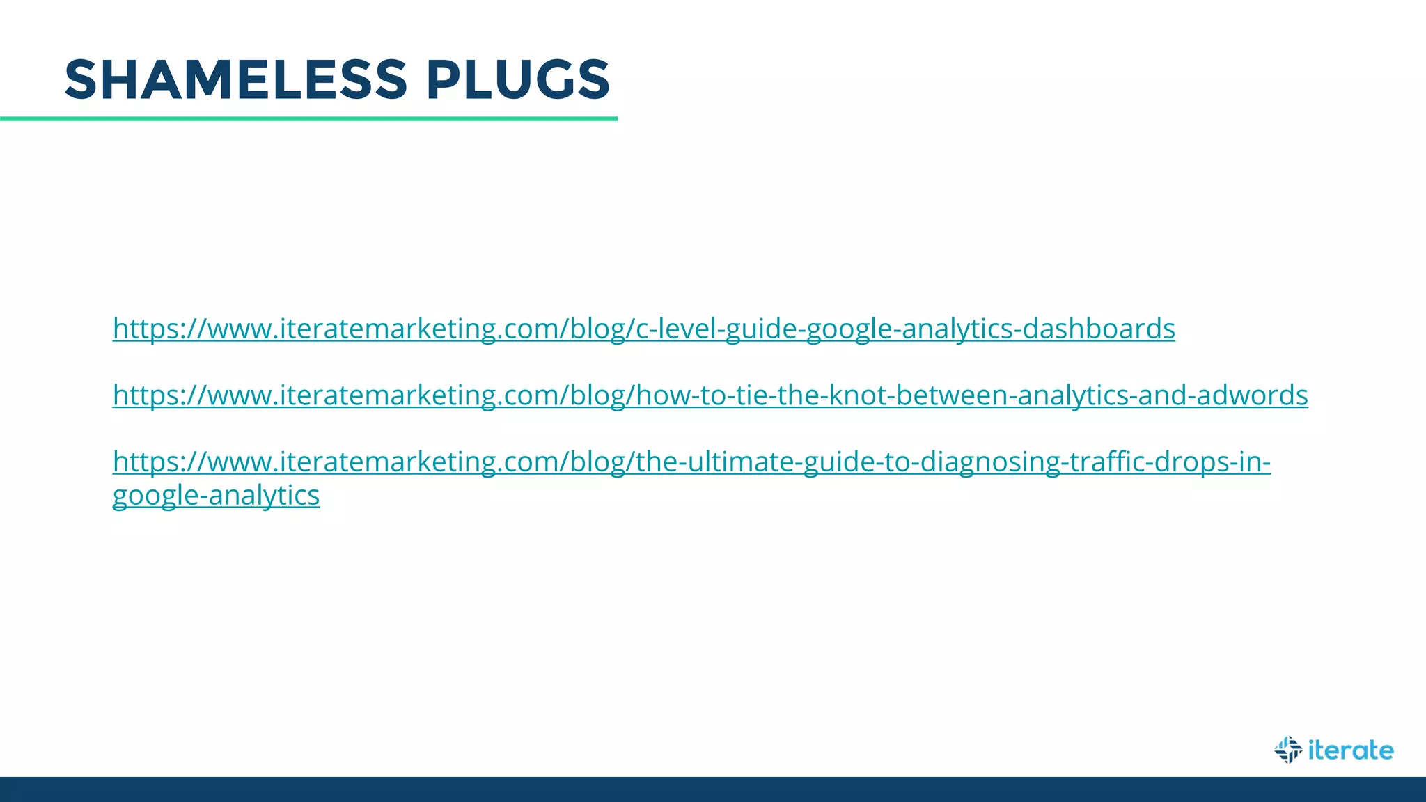 https://www.iteratemarketing.com/blog/c-level-guide-google-analytics-dashboards
https://www.iteratemarketing.com/blog/how-to-tie-the-knot-between-analytics-and-adwords
https://www.iteratemarketing.com/blog/the-ultimate-guide-to-diagnosing-traffic-drops-in-
google-analytics
SHAMELESS PLUGS
 