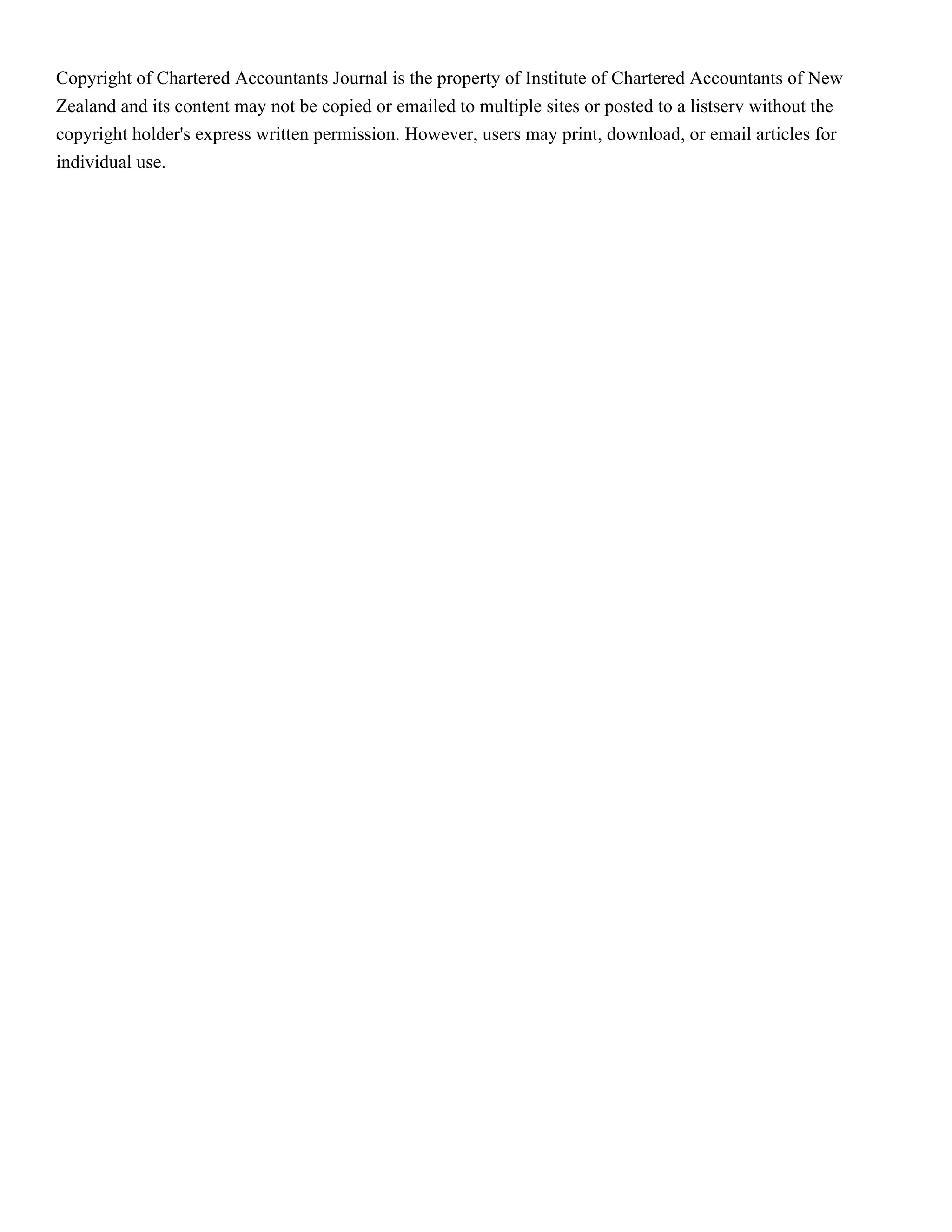 Copyright of Chartered Accountants Journal is the property of Institute of Chartered Accountants of New
Zealand and its content may not be copied or emailed to multiple sites or posted to a listserv without the
copyright holder's express written permission. However, users may print, download, or email articles for
individual use.
 