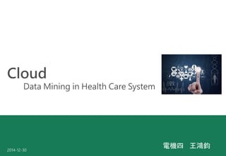 電機四 王鴻鈞
Cloud
Data Mining in Health Care System
2014-12-30
 