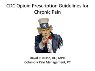 CDC Opioid Prescription Guidelines for
Chronic Pain
David P. Russo, DO, MPH
Columbia Pain Management, PC
 