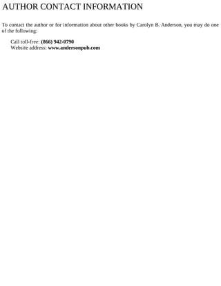 AUTHOR CONTACT INFORMATION
To contact the author or for information about other books by Carolyn B. Anderson, you may do one
of the following:
Call toll-free: (866) 942-0790
Website address: www.andersonpub.com
 