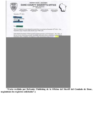“Carta recibida por Defender Publishing de la Oficina del Sheriff del Condado de Dane,
negándonos los registros solicitados”.)
 
