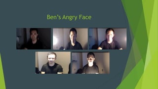 Ben’s Angry Face
 