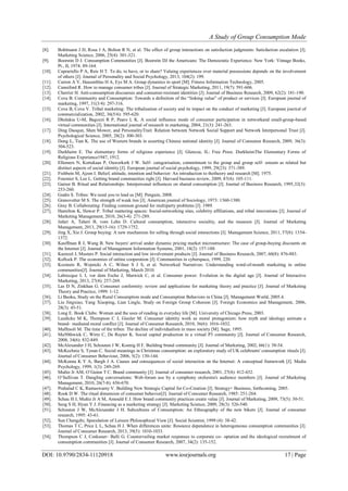 A Study of Group Consumption Mode
DOI: 10.9790/2834-11120918 www.iosrjournals.org 17 | Page
[8]. Bohlmann J D, Rosa J A, Bolton R N, et al. The effect of group interactions on satisfaction judgments: Satisfaction escalation [J].
Marketing Science, 2006, 25(4): 301-321.
[9]. Boorstin D J. Consumption Communities [J]. Boorstin DJ the Americans: The Democratic Experience. New York: Vintage Books,
Pt., II, 1974: 89-164.
[10]. Caprariello P A, Reis H T. To do, to have, or to share? Valuing experiences over material possessions depends on the involvement
of others [J]. Journal of Personality and Social Psychology, 2013, 104(2): 199.
[11]. Carron A V, Hausenblas H A, Eys M A. Group dynamics in sport [M]. Fitness Information Technology, 2005.
[12]. Canniford R. How to manage consumer tribes [J]. Journal of Strategic Marketing, 2011, 19(7): 591-606.
[13]. Cherrier H. Anti-consumption discourses and consumer-resistant identities [J]. Journal of Business Research, 2009, 62(2): 181-190.
[14]. Cova B. Community and Consumption: Towards a definition of the “linking value” of product or services [J]. European journal of
marketing, 1997, 31(3/4): 297-316.
[15]. Cova B, Cova V. Tribal marketing: The tribalisation of society and its impact on the conduct of marketing [J]. European journal of
commercialization, 2002, 36(5/6): 595-620.
[16]. Dholakia U-M, Bagozzi R P, Pearo L K. A social influence mode of consumer participation in networkand small-group-based
virtual communities [J]. International journal of research in marketing, 2004, 21(3): 241-263.
[17]. Ding Daoqun, Shen Mower, and PersonalityTrait: Relation between Network Social Support and Network Interpersonal Trust [J].
Psychological Science, 2005, 28(2): 300-303.
[18]. Dong L, Tian K. The use of Western brands in asserting Chinese national identity [J]. Journal of Consumer Research, 2009, 36(3):
504-523.
[19]. Durkheim E. The elementary forms of religious experience [J]. Glencoe, IL: Free Press. DurkheimThe Elementary Forms of
Religious Experience1947, 1912.
[20]. Ellemers N, Kortekaas P, Ouwerkerk J W. Self‐ categorisation, commitment to the group and group self‐ esteem as related but
distinct aspects of social identity [J]. European journal of social psychology, 1999, 29(23): 371-389.
[21]. Fishbein M, Ajzen I. Belief, attitude, intention and behavior: An introduction to thetheory and research [M]. 1975.
[22]. Fournier S, Lee L. Getting brand communities right [J]. Harvard business review, 2009, 87(4): 105-111.
[23]. Gainer B. Ritual and Relationships: Interpersonal influences on shared consumption [J]. Journal of Business Research, 1995,32(3):
253-260.
[24]. Godin S. Tribes: We need you to lead us [M]. Penguin, 2008.
[25]. Granovetter M S. The strength of weak ties [J]. American journal of Sociology, 1973: 1360-1380.
[26]. Gray B. Collaborating: Finding common ground for multiparty problems [J]. 1989.
[27]. Hamilton K, Hewer P. Tribal mattering spaces: Social-networking sites, celebrity affiliations, and tribal innovations [J]. Journal of
Marketing Management, 2010, 26(3-4): 271-289.
[28]. Jafari A, Taheri B, vom Lehn D. Cultural consumption, interactive sociality, and the museum [J]. Journal of Marketing
Management, 2013, 29(15-16): 1729-1752.
[29]. Jing X, Xie J. Group buying: A new mechanism for selling through social interactions [J]. Management Science, 2011, 57(8): 1354-
1372.
[30]. Kauffman R J, Wang B. New buyers' arrival under dynamic pricing market microstructure: The case of group-buying discounts on
the Internet [J]. Journal of Management Information Systems, 2001, 18(2): 157-188.
[31]. Kuenzel J, Musters P. Social interaction and low involvement products [J]. Journal of Business Research, 2007, 60(8): 876-883.
[32]. Kollock P. The economies of online cooperation [J]. Communities in cyberspace, 1999, 220.
[33]. Kozinets R, Wojnicki A C, Wilner S J S, et al. Networked Narratives: Understanding word-of-mouth marketing in online
communities[J]. Journal of Marketing, March 2010.
[34]. Labrecque L I, vor dem Esche J, Marwick C, et al. Consumer power: Evolution in the digital age [J]. Journal of Interactive
Marketing, 2013, 27(4): 257-269.
[35]. Las D N, Zinkhan G. Consumer conformity: review and applications for marketing theory and practice [J]. Journal of Marketing
Theory and Practice, 1999: 1-12.
[36]. Li Baoku, Study on the Rural Consumption mode and Consumption Behaviors in China [J]. Management World, 2005.4.
[37]. Liu Jingxiao, Yang Xiaoping, Lian Lingle, Study on Foreign Group Cohesion [J]. Foreign Economics and Management, 2006,
28(3): 45-51.
[38]. Long E. Book Clubs: Women and the uses of reading in everyday life [M]. University of Chicago Press, 2003.
[39]. Luedicke M K, Thompson C J, Giesler M. Consumer identity work as moral protagonism: how myth and ideology animate a
brand‐ mediated moral conflict [J]. Journal of Consumer Research, 2010, 36(6): 1016-1032.
[40]. Maffesoli M. The time of the tribes: The decline of individualism in mass society [M]. Sage, 1995.
[41]. Ma50thwick C, Wirtz C, De Ruyter K. Social capital production in a virtual P3 community [J]. Journal of Consumer Research,
2008, 34(6): 832-849.
[42]. McAlexander J H, Schouten J W, Koenig H F. Building brand community [J]. Journal of Marketing, 2002, 66(1): 38-54.
[43]. McKechnie S, Tynan C. Social meanings in Christmas consumption: an exploratory study of UK celebrants' consumption rituals [J].
Journal of Consumer Behaviour, 2006, 5(2): 130-144.
[44]. McKenna K Y A, Bargh J A. Causes and consequences of social interaction on the Internet: A conceptual framework [J]. Media
Psychology, 1999, 1(3): 249-269.
[45]. Muñiz Jr AM, O’Guinn T C. Brand community [J]. Journal of consumer research, 2001, 27(4): 412-432.
[46]. O’Sullivan T. Dangling conversations: Web-forum use by a symphony orchestra's audience members [J]. Journal of Marketing
Management, 2010, 26(7-8): 656-670.
[47]. Prahalad C K, Ramaswamy V. Building New Strategic Capital for Co-Creation [J]. Strategy+ Business, forthcoming, 2005.
[48]. Rook D W. The ritual dimension of consumer behavior[J]. Journal of Consumer Research, 1985: 251-264.
[49]. Schau H J, Muñiz Jr A M, Arnould E J. How brand community practices create value [J]. Journal of Marketing, 2009, 73(5): 30-51.
[50]. Seog S H, Hyun Y J. Financing as a marketing strategy [J]. Marketing Science, 2009, 28(3): 526-540.
[51]. Schouten J W, McAlexander J H. Subcultures of Consumption: An Ethnography of the new bikers [J]. Journal of consumer
research, 1995: 43-61.
[52]. Sun Chengzhi, Speculation of Leisure Philosophical View [J]. Social Scientist, 1999 (4): 38-42.
[53]. Thomas T C, Price L L, Schau H J. When differences unite: Resource dependence in heterogeneous consumption communities [J].
Journal of Consumer Research, 2013, 39(5): 1010-1033.
[54]. Thompson C J, Coskuner‐ Balli G. Countervailing market responses to corporate co‐ optation and the ideological recruitment of
consumption communities [J]. Journal of Consumer Research, 2007, 34(2): 135-152.
 
