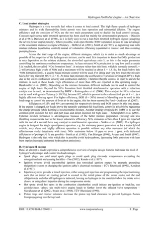 Hydrogen Fuelled Ic Engine – An Overview
DOI: 10.9790/1684-12660611 www.iosrjournals.org 8 | Page
C. Load control strategies
Hydrogen is a very versatile fuel when it comes to load control. The high flame speeds of hydrogen
mixtures and its wide flammability limits permit very lean operation and substantial dilution. The engine
efficiency and the emission of NOx are the two main parameters used to decide the load control strategy.
Constant equivalence ratio throttled operation has been used but mainly for demonstration purposes – Olavson
et al. (1984), Davidson et al. (1986), as it is fairly easy to run a lean burn throttled hydrogen engine (accepting
the severe power output penalty). Where possible, wide open throttle (WOT) operation is used to take advantage
of the associated increase in engine efficiency – Heffel et al. (2001), Smith et al.(1995), so regulating load with
mixture richness (qualitative control) instead of volumetric efficiency (quantitative control) and thus avoiding
pumping losses.
Across the load range of the engine, different strategies, which try to make as much advantage as
possible of the properties of the hydrogen-air mixture, can be used. It is important to know that NOx production
is very dependent on the mixture richness, the air-to-fuel equivalence ratio λ, as this is the major parameter
controlling the maximum combustion temperature. At lean mixtures NOx production is very low until a certain
λ is reached, the so-called ‘NOx formation limit’. A mixture richer than this limit, which is normally around λ =
2 will produce high levels of NOx and a maximum will be reached at about λ = 1.3. So, for loads below this
‘NOx formation limit’, a quality-based mixture control will be used. For idling and very low loads the mixture
has to be very leanwith WOT (λ > 4). At these lean mixtures the coefficient of variation for imep (COV) is high
due to the lower combustion velocity and combustion stability. Therefore throttle control, in order to enrich the
mixture, is used at these loads. High efficiencies of more than 40% are reported in this operating range –
Berckmüller et al. (2003). Depending on the mixture formation, different methods can be used to control the
engine at high loads. Beyond the NOx formation limit throttled stoichiometric operation with a reduction
catalyst can be used, as demonstrated by BMW – Rottengruber et al. (2004). This catalyst for NOx reduction
can be used with great efficiency (> 99.5%), because H2, which is present in the exhaust feed gas at λ = 1, is a
highly efficient reducing agent. For higher efficiency, EGR (0 – 50%) instead of throttling can be used in this
load range to control the amount of fresh air in the engine, this has been reported by Ford – Natkin et al. (2003).
Efficiencies of 35% and 40% are reported for respectively throttle and EGR control in this load range.
If the engine is charged, for loads above the naturally aspirated full load limit, control is possible by regulating
the charge pressure while keeping a stoichiometric mixture. Another strategy proposed by BMW is to use the
common port injection for low and part load, and direct injection for high loads – Rottengruber et al. (2004).
External mixture formation is advantageous because of the better mixture preparation (mixing) and less
throttling requirements due to the lower volumetric efficiency NOx emissions of less than 1 ppm are reported
with the use of a normal three way catalyst in stoichiometric operation – Natkin et al. (2003). If a hydrogen
engine is designed for single speed/power operation, e.g. for stationary power generation or for a series hybrid
vehicle, very clean and highly efficient operation is possible without any after treatment (of which the
effectiveness could deteriorate with time). NOx emissions below 10 ppm or even 1 ppm, with indicated
efficiencies of perhaps 50 % are possible - Smith et al. (1995), Van Blarigan (1996), Aceves and Smith (1997).
Hydrogen is the only fuel with which this is possible (with hydrocarbons, decreasing NOx emission with lean
burn implies increased unburned hydrocarbon emissions).
D. Hydrogen SI engines
Here, an attempt is made to provide a comprehensive overview of engine design features that make the most of
hydrogen's advantages and counter its disadvantages.
 Spark plugs: use cold rated spark plugs to avoid spark plug electrode temperatures exceeding the
autoignitionlimit and causing backfire – Das (2002), Kondo et al. (1997).
 Ignition system: avoid uncontrolled ignition due toresidual ignition energy by properly grounding
theignition system or changing the ignition cable’s electrical resistance - TÜV Rheinland (1990), Kondoet
al. (1997).
 Injection system: provide a timed injection, either using port injection and programming the injectiontiming
such that an initial air cooling period is created in the initial phase of the intake stroke and the end
ofinjection is such that all hydrogen is inducted, leaving no hydrogen in the manifold when the intake valve
closes; or using direct injection during the compression stroke.
 Hot spots: avoid hot spots in the combustion chamberthat could initiate pre-ignition or backfire, use
cooledexhaust valves; use multi-valve engine heads to further lower the exhaust valve temperature –
Stockhausen et al. (2002), Swain et al. (1988), TÜV Rheinland (1990).
 Piston rings and crevice volumes: decrease the piston top land clearance to prevent hydrogen flames
frompropagating into the top land.
 