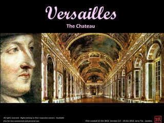 Versailles                The Chateau




All rights reserved. Rights belong to their respective owners. Available
free for non-commercial and personal use.                                         First created 15 Oct 2012. Version 1.0 - 19 Oct 2012. Jerry Tse. London .
 