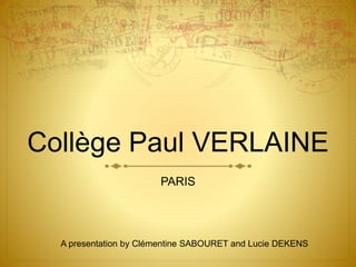 Collège Paul VERLAINE
PARIS
A presentation by Clémentine SABOURET and Lucie DEKENS
 