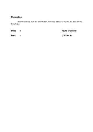 Declaration:
I hereby declare that the information furnished above is true to the best of my
knowledge.
Place : Yours Truthfully
Date : (DEVAN R)
 