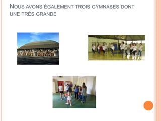 NOUS AVONS ÉGALEMENT TROIS GYMNASES DONT
UNE TRÈS GRANDE