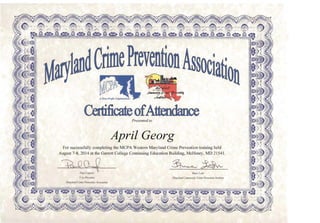 CertificateofAttendance
Presented 10
April Georg 

For successfully completing the MCPA Western Maryland Crime Prevention training held 

August 7-8, 2014 at the Garrett College Continuing Education Building, McHenry, MD 21541. 

~CLQ ~j:~ 

Paul Clepieta ' 13m", Lohr
Vice PI~sideJII A1a')1/alid Commullity Cn"m 1'revelliioll IlIs!illl!e
Ma,)ialid C,ime Preventioli ASfociaiioll
 
