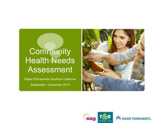 Community
Health Needs
Assessment
Kaiser Permanente Southern California
September – November 2013
 
