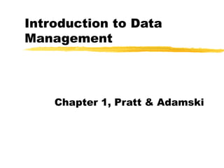 Introduction to Data
Management
Chapter 1, Pratt & Adamski
 