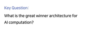 Key Question:
What is the great winner architecture for
AI computation?
 