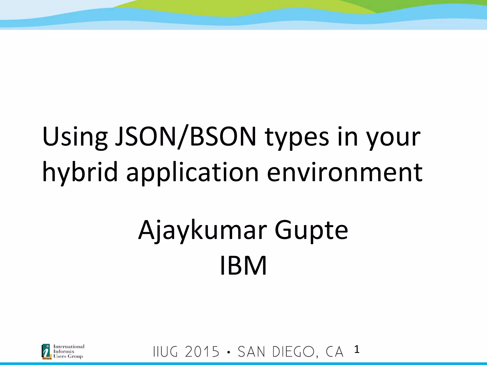 Using JSON/BSON types in your hybrid application environment Ajaykumar Gupte IBM 1 