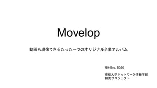 Movelop
動画も現像できるたった一つのオリジナル卒業アルバム
専修大学ネットワーク情報学部
綿貫プロジェクト
受付No. B020
 