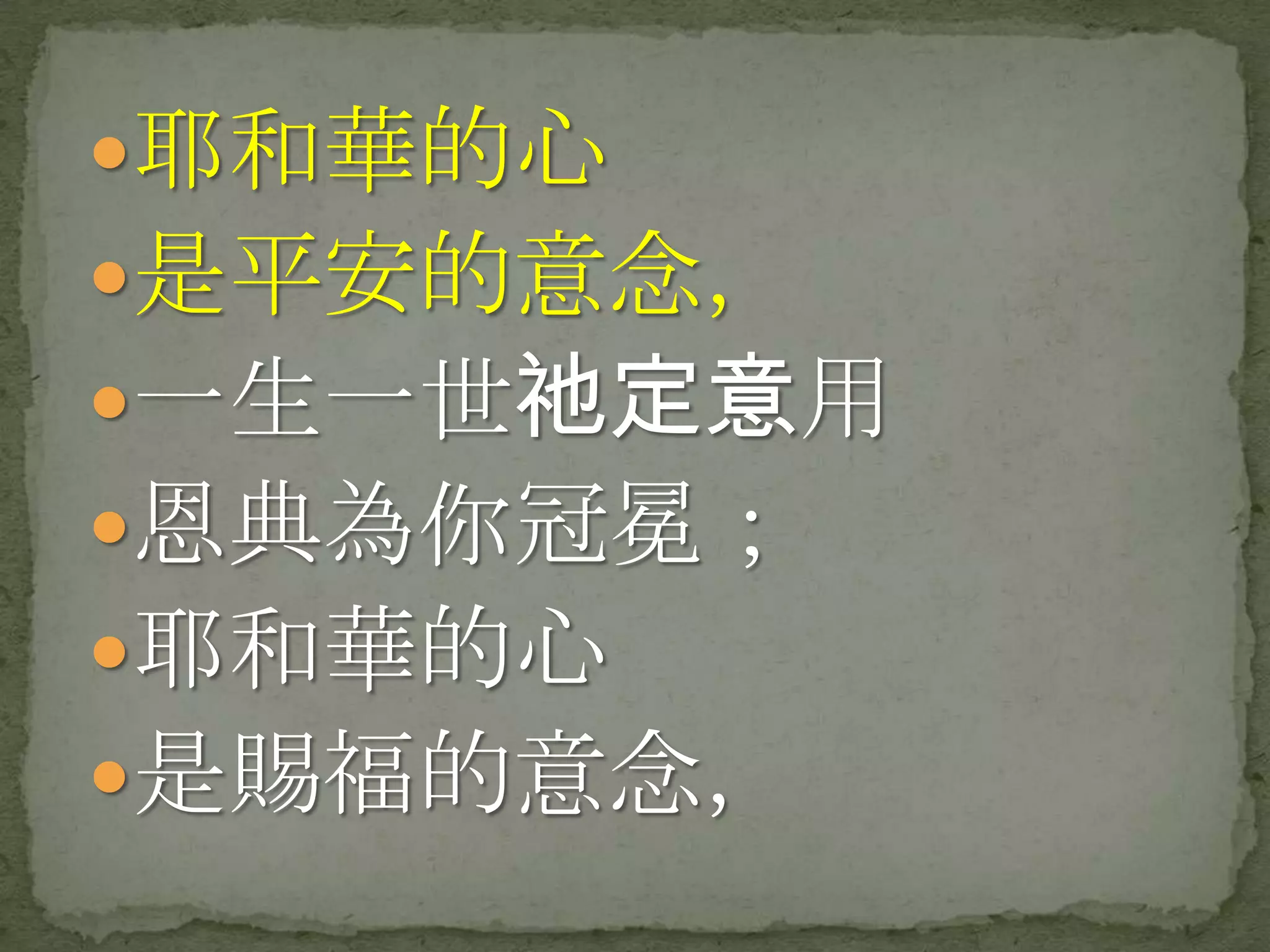 耶和華的心
是平安的意念，
一生一世祂定意用
恩典為你冠冕；
耶和華的心
是賜福的意念，
 