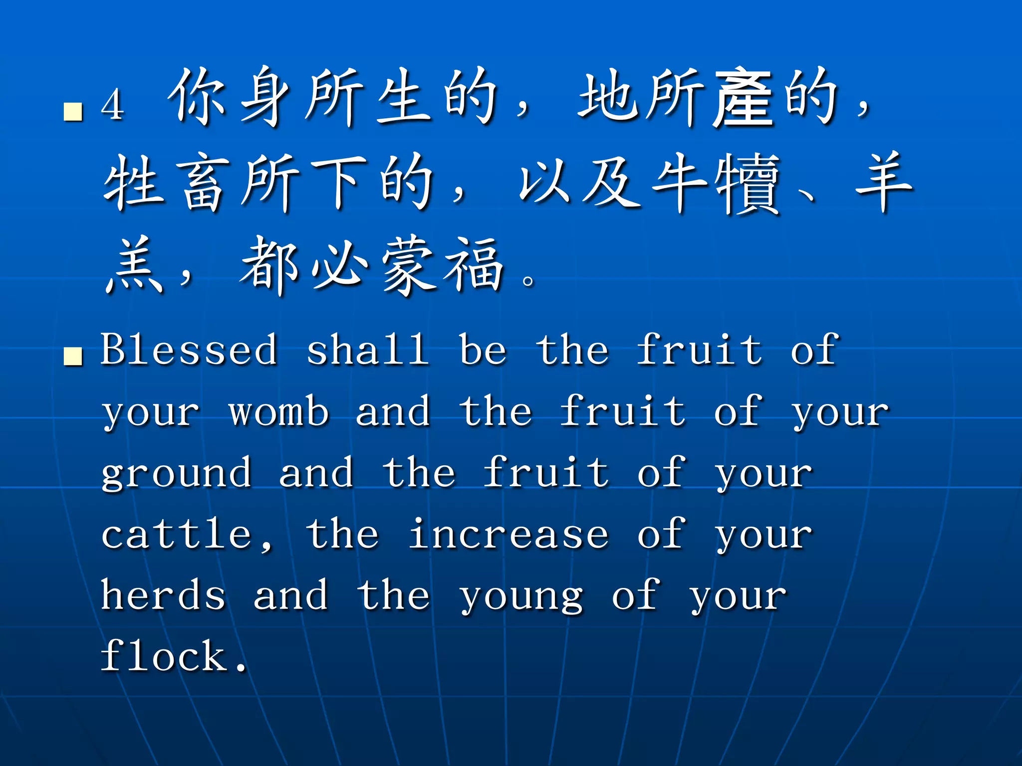    4你身所生的，地所產的，
    牲畜所下的，以及牛犢、羊
    羔，都必蒙福。
   Blessed shall be the fruit of
    your womb and the fruit of your
    ground and the fruit of your
    cattle, the increase of your
    herds and the young of your
    flock.
 