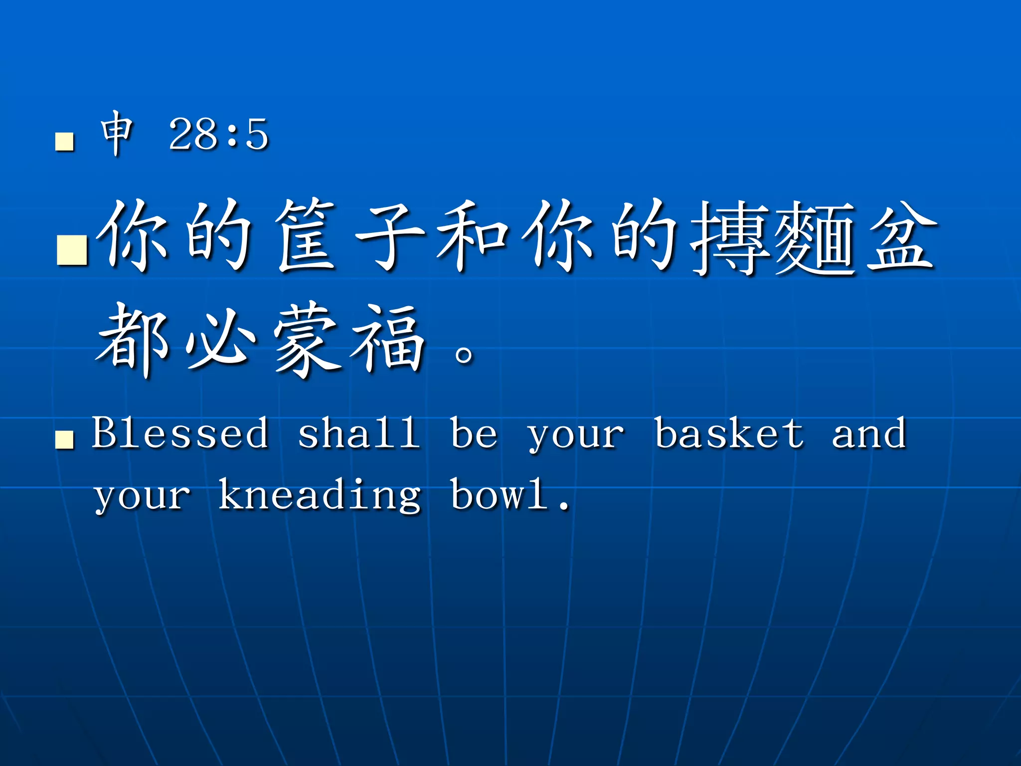    申 28:5

   你的筐子和你的摶麵盆
    都必蒙福。
   Blessed shall be your basket and
    your kneading bowl.
 